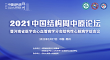 直播回看 | 2021中国结构周中原论坛暨河南省医学会心血管病学会结构性心脏病学组会议